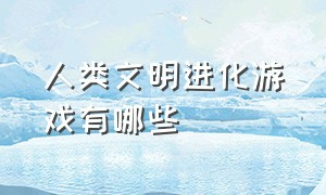 人类文明进化游戏有哪些