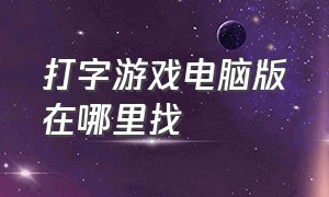 打字游戏电脑版在哪里找