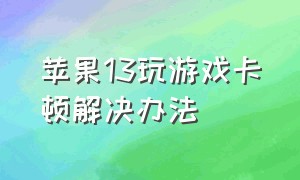 苹果13玩游戏卡顿解决办法