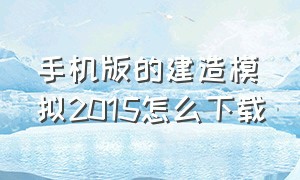 手机版的建造模拟2015怎么下载（模拟建筑2015怎么下载手机版）