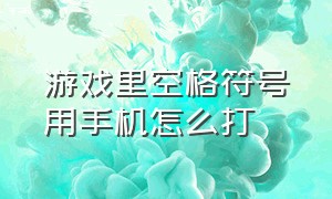 游戏里空格符号用手机怎么打