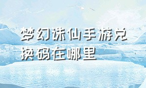 梦幻诛仙手游兑换码在哪里