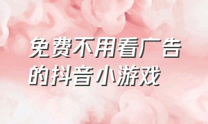 免费不用看广告的抖音小游戏