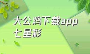 大公鸡下载app七星彩