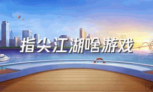 指尖江湖啥游戏（指尖江湖啥游戏好玩）