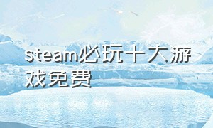 steam必玩十大游戏免费（steam十大耐玩游戏免费）