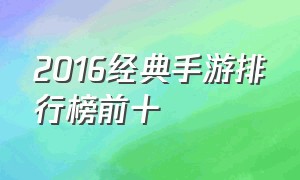 2016经典手游排行榜前十