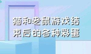 猫和老鼠游戏结束后的各种彩蛋