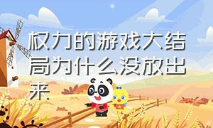 权力的游戏大结局为什么没放出来（权力的游戏为什么大结局更改）