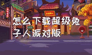 怎么下载超级兔子人派对版