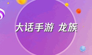 大话手游 龙族（大话手游龙族修正选哪个）