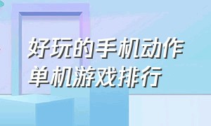 好玩的手机动作单机游戏排行（好玩的手机动作单机游戏排行榜）