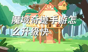 魔域奇迹手游怎么升级快