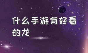 什么手游有好看的龙（能变成龙的手游排行榜）