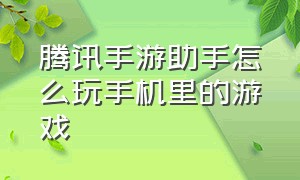 腾讯手游助手怎么玩手机里的游戏