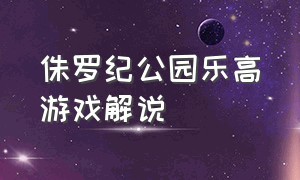 侏罗纪公园乐高游戏解说