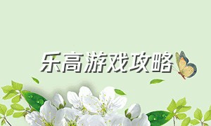 乐高游戏攻略（乐高游戏教程大全）