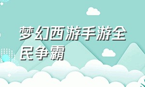 梦幻西游手游全民争霸（梦幻西游手游全民pk历届冠军）