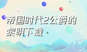 帝国时代2公爵的黎明下载（帝国时代二失落的帝国怎么下载）