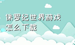 侏罗纪世界游戏 怎么下载