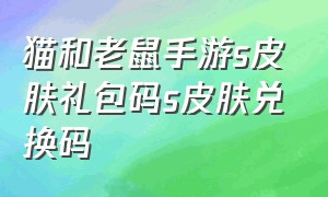 猫和老鼠手游s皮肤礼包码s皮肤兑换码