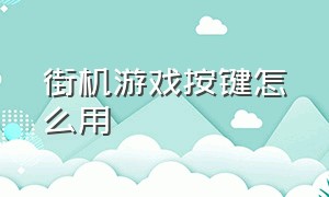 街机游戏按键怎么用（街机游戏怎么用键盘玩）