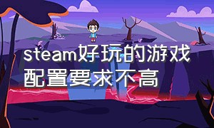 steam好玩的游戏配置要求不高（steam游戏配置要求最好的游戏）