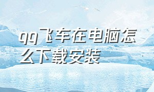 qq飞车在电脑怎么下载安装