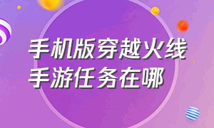 手机版穿越火线手游任务在哪（手机玩穿越火线手游发热严重）