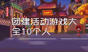 团建活动游戏大全10个人