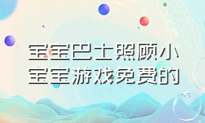 宝宝巴士照顾小宝宝游戏免费的