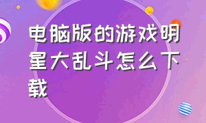 电脑版的游戏明星大乱斗怎么下载