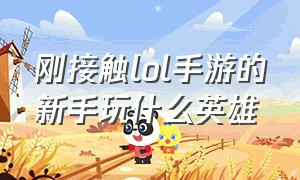 刚接触lol手游的新手玩什么英雄