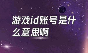 游戏id账号是什么意思啊