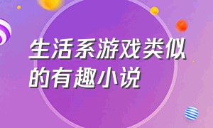 生活系游戏类似的有趣小说（生活系游戏类似小说在线阅读）