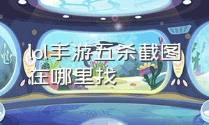 lol手游五杀截图在哪里找