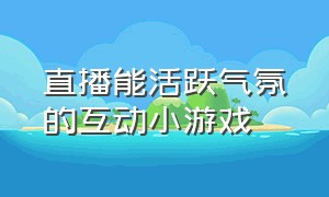 直播能活跃气氛的互动小游戏