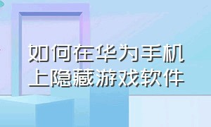 如何在华为手机上隐藏游戏软件