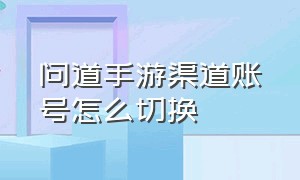 问道手游渠道账号怎么切换