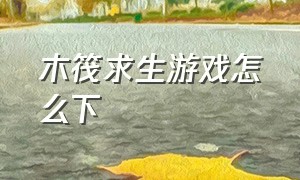 木筏求生游戏怎么下（木筏求生游戏下载正版）