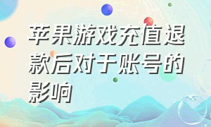 苹果游戏充值退款后对于账号的影响