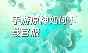 手游原神如何下载官服（原神手游官服在哪下）