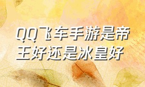 qq飞车手游是帝王好还是冰皇好