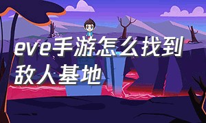 eve手游怎么找到敌人基地