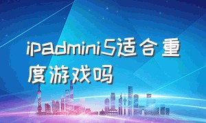 ipadmini5适合重度游戏吗