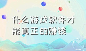 什么游戏软件才能真正的赚钱