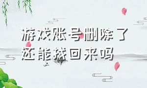 游戏账号删除了还能找回来吗