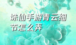 诛仙手游青云细节怎么弄