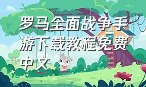 罗马全面战争手游下载教程免费中文