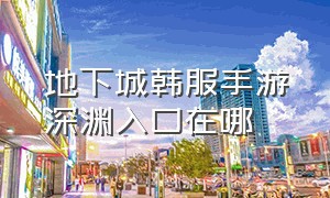 地下城韩服手游深渊入口在哪